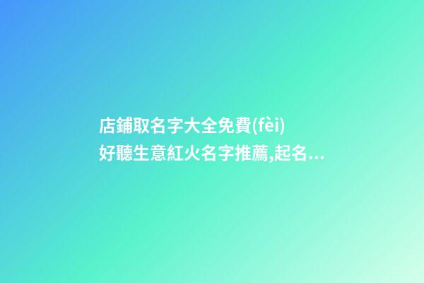 店鋪取名字大全免費(fèi) 好聽生意紅火名字推薦,起名之家-第1張-店鋪起名-玄機(jī)派